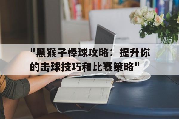 "黑猴子棒球攻略：提升你的击球技巧和比赛策略"