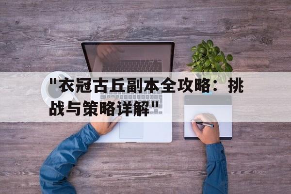 包含"衣冠古丘副本全攻略：挑战与策略详解"的词条