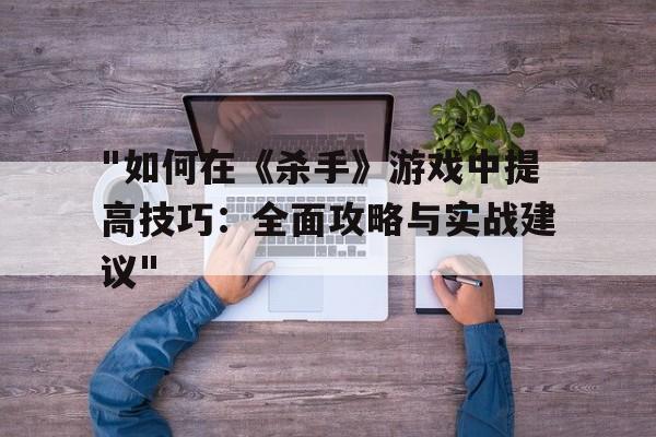 "如何在《杀手》游戏中提高技巧：全面攻略与实战建议"