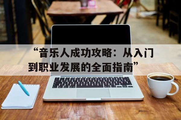 “音乐人成功攻略：从入门到职业发展的全面指南”