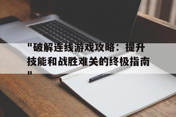 "破解连线游戏攻略：提升技能和战胜难关的终极指南"的简单介绍