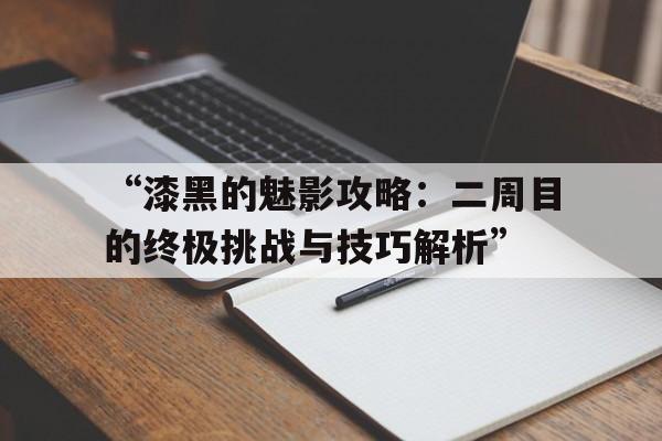 “漆黑的魅影攻略：二周目的终极挑战与技巧解析”