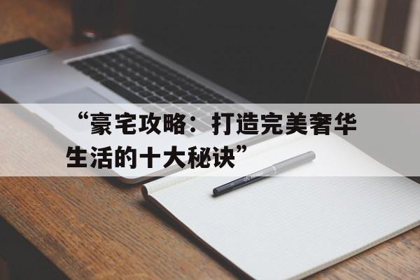 “豪宅攻略：打造完美奢华生活的十大秘诀”