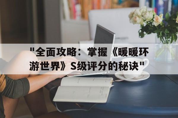 "全面攻略：掌握《暖暖环游世界》S级评分的秘诀"