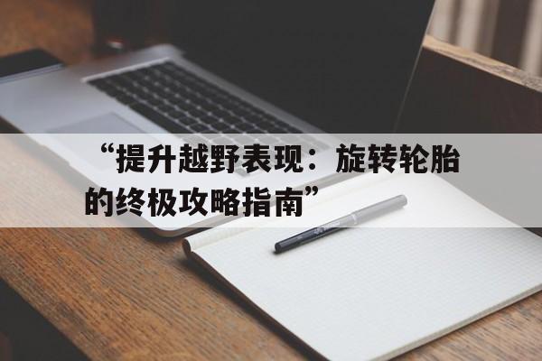 “提升越野表现：旋转轮胎的终极攻略指南”