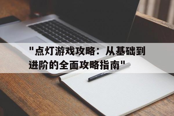 包含"点灯游戏攻略：从基础到进阶的全面攻略指南"的词条