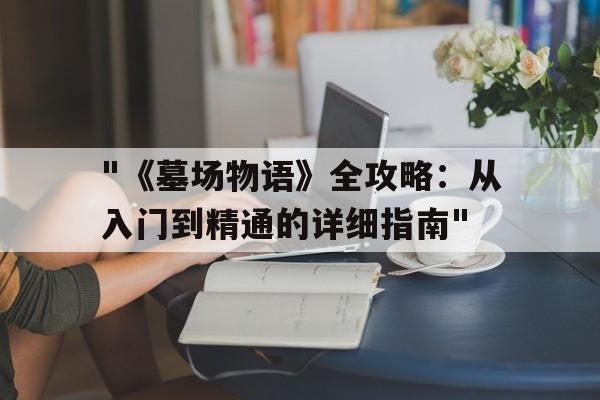 "《墓场物语》全攻略：从入门到精通的详细指南"的简单介绍