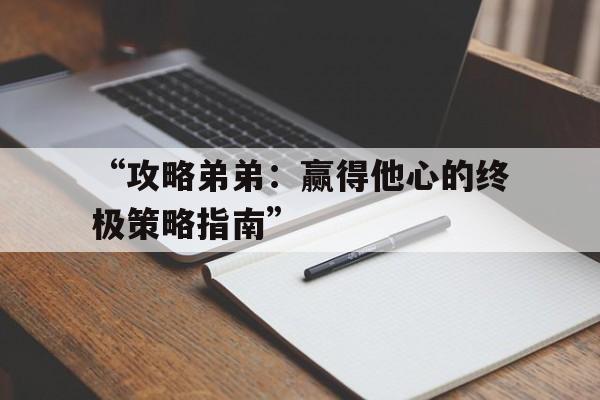 “攻略弟弟：赢得他心的终极策略指南”