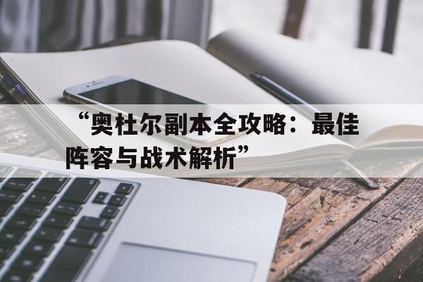 “奥杜尔副本全攻略：最佳阵容与战术解析”