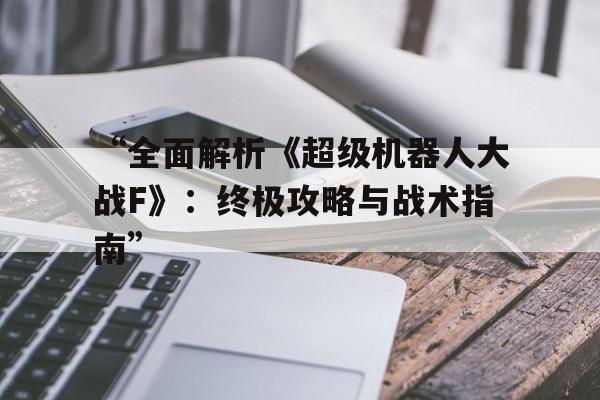 “全面解析《超级机器人大战F》：终极攻略与战术指南”