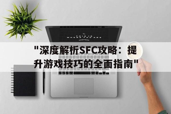 "深度解析SFC攻略：提升游戏技巧的全面指南"的简单介绍