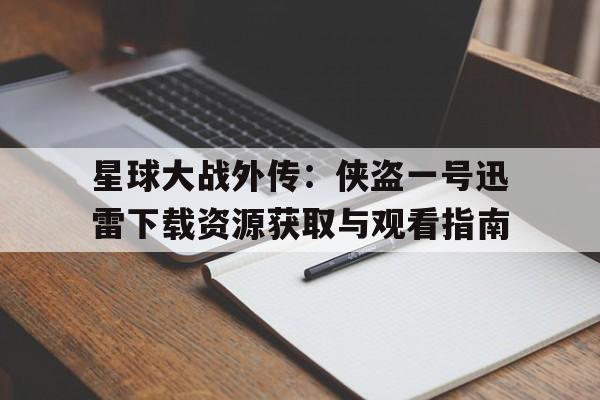 包含星球大战外传：侠盗一号迅雷下载资源获取与观看指南的词条