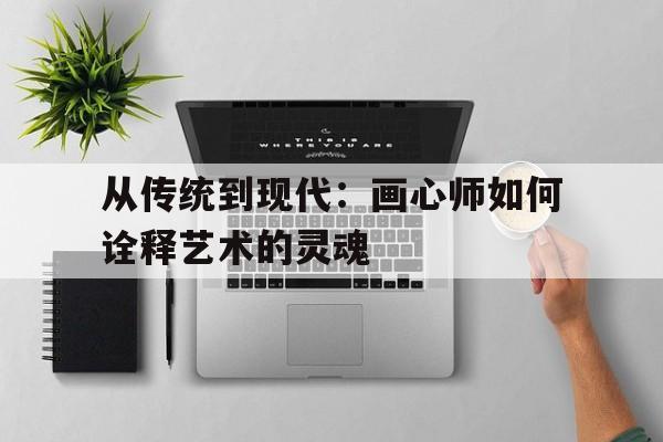 关于从传统到现代：画心师如何诠释艺术的灵魂的信息