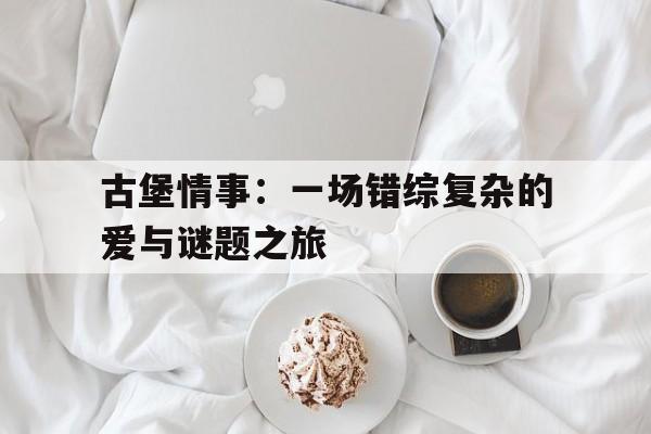 古堡情事：一场错综复杂的爱与谜题之旅