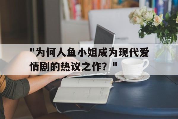 "为何人鱼小姐成为现代爱情剧的热议之作？"