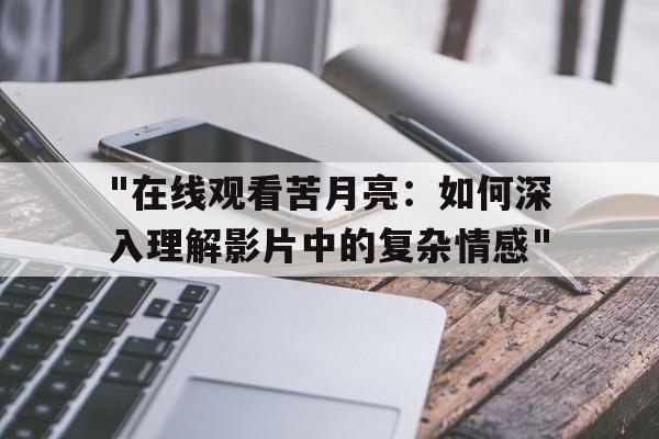 "在线观看苦月亮：如何深入理解影片中的复杂情感"