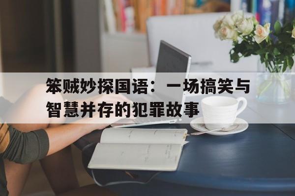 笨贼妙探国语：一场搞笑与智慧并存的犯罪故事