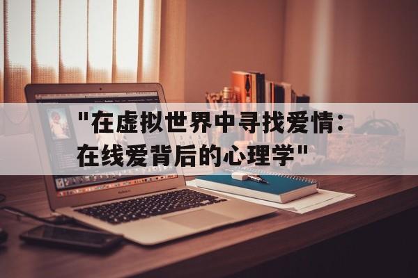 "在虚拟世界中寻找爱情：在线爱背后的心理学"