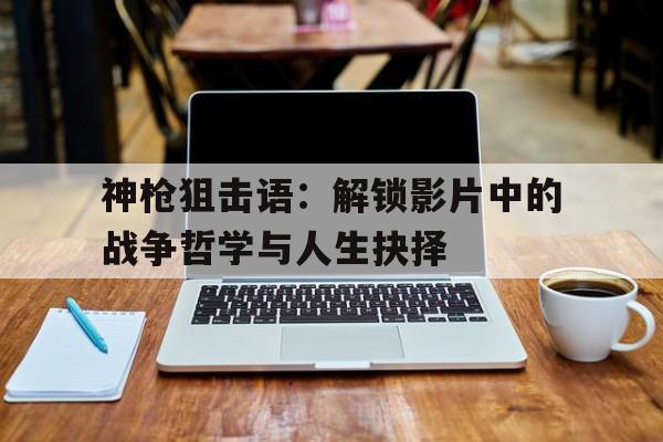 神枪狙击语：解锁影片中的战争哲学与人生抉择