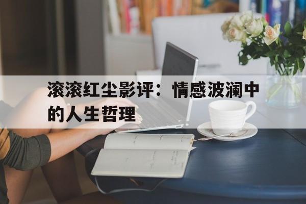 滚滚红尘影评：情感波澜中的人生哲理