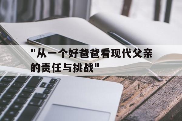 "从一个好爸爸看现代父亲的责任与挑战"