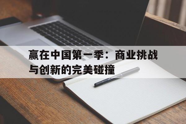 赢在中国第一季：商业挑战与创新的完美碰撞