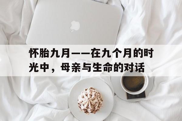 怀胎九月——在九个月的时光中，母亲与生命的对话