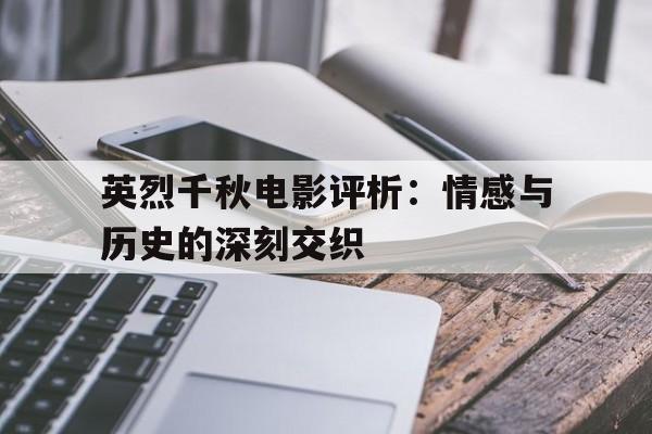 英烈千秋电影评析：情感与历史的深刻交织