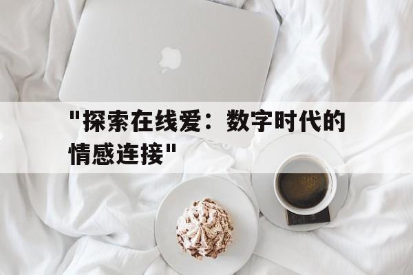 "探索在线爱：数字时代的情感连接"