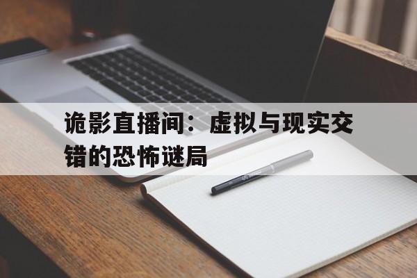 诡影直播间：虚拟与现实交错的恐怖谜局