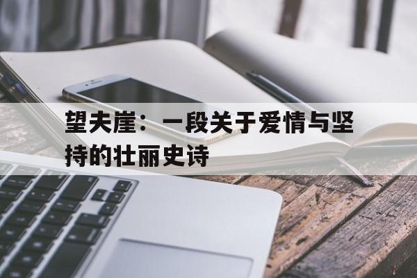 望夫崖：一段关于爱情与坚持的壮丽史诗