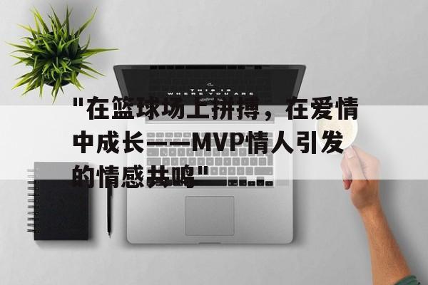 "在篮球场上拼搏，在爱情中成长——MVP情人引发的情感共鸣"