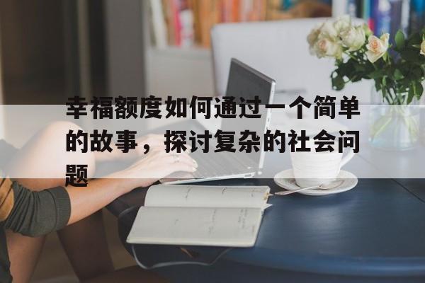 幸福额度如何通过一个简单的故事，探讨复杂的社会问题