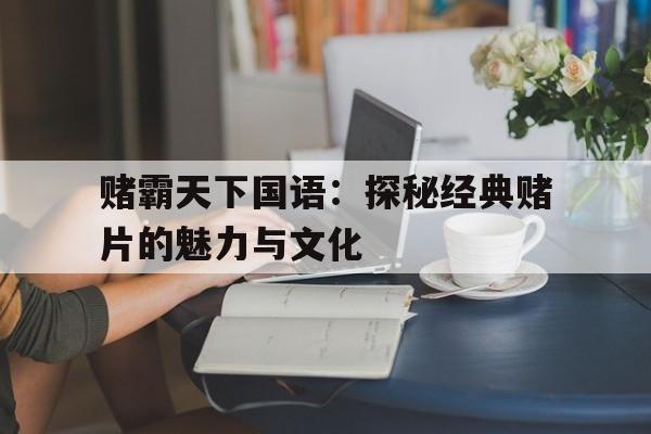 赌霸天下国语：探秘经典赌片的魅力与文化