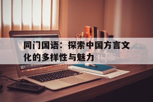 同门国语：探索中国方言文化的多样性与魅力