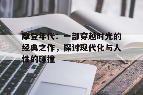 摩登年代：一部穿越时光的经典之作，探讨现代化与人性的碰撞