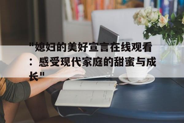 "媳妇的美好宣言在线观看：感受现代家庭的甜蜜与成长"