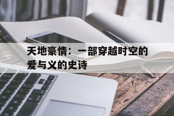 天地豪情：一部穿越时空的爱与义的史诗