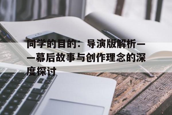 同学的目的：导演版解析——幕后故事与创作理念的深度探讨