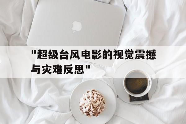 "超级台风电影的视觉震撼与灾难反思"