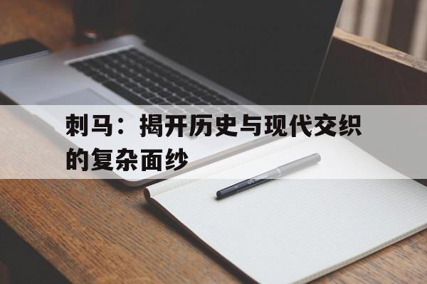 刺马：揭开历史与现代交织的复杂面纱的简单介绍